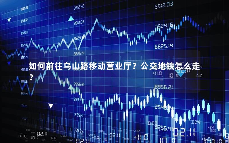 如何前往乌山路移动营业厅？公交地铁怎么走？