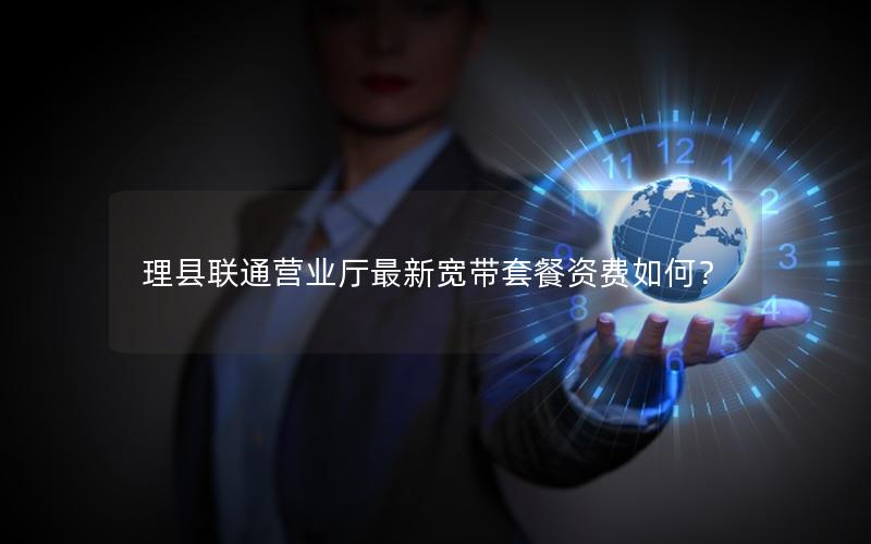 理县联通营业厅最新宽带套餐资费如何？