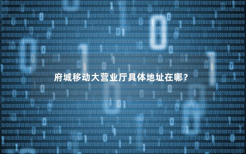 府城移动大营业厅具体地址在哪？