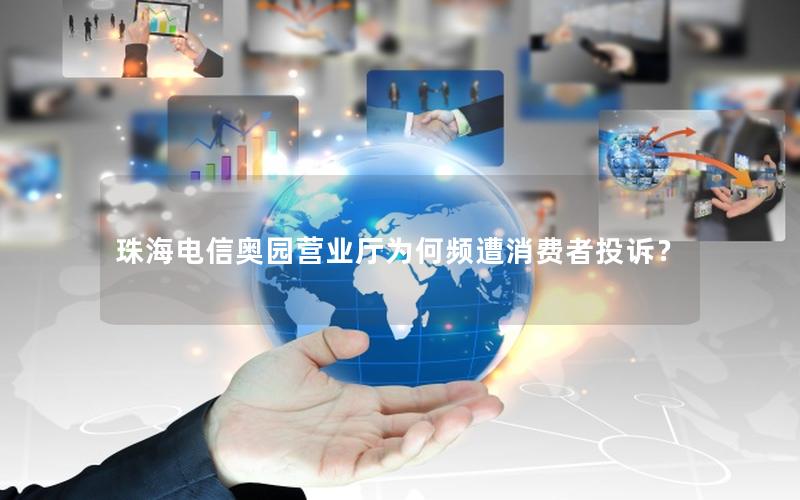 珠海电信奥园营业厅为何频遭消费者投诉？