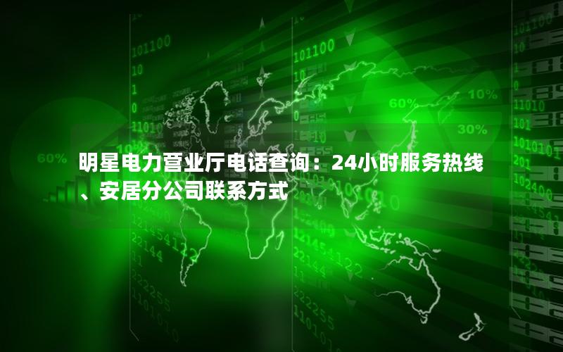 明星电力营业厅电话查询：24小时服务热线、安居分公司联系方式