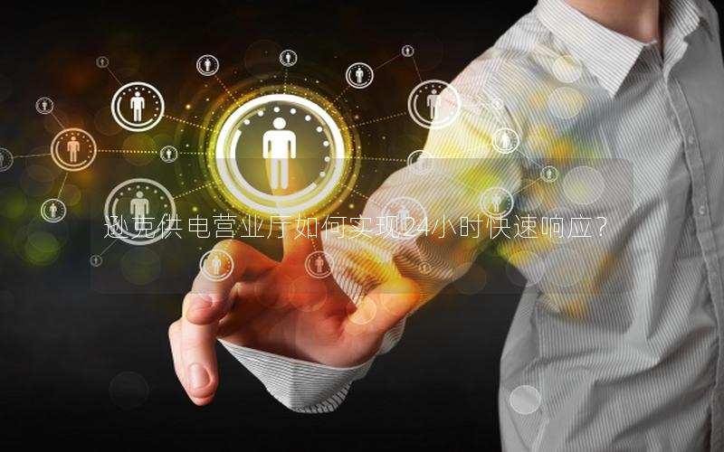 逊克供电营业厅如何实现24小时快速响应？