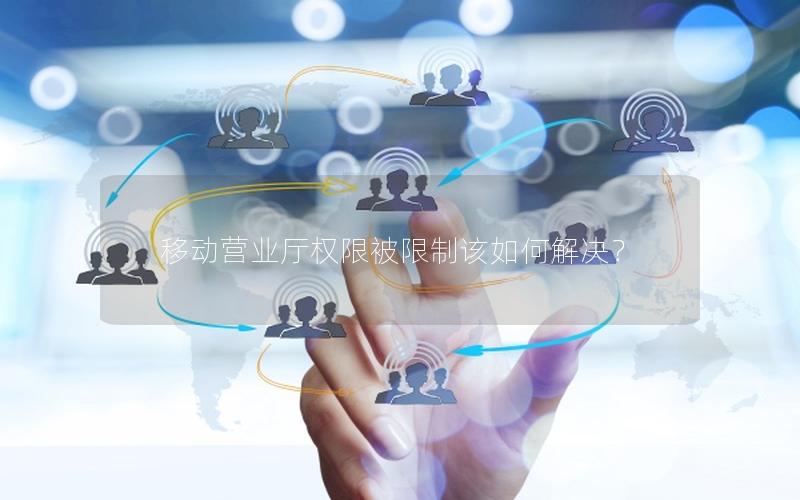 移动营业厅权限被限制该如何解决？
