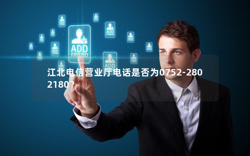 江北电信营业厅电话是否为0752-2802180？