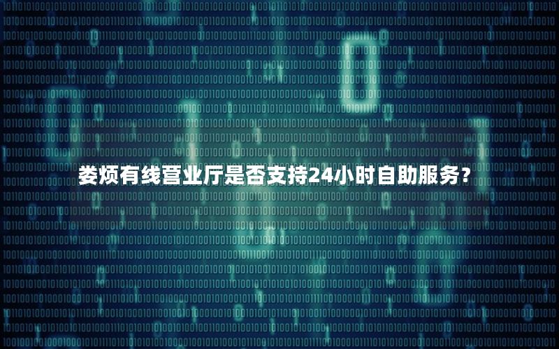 娄烦有线营业厅是否支持24小时自助服务？