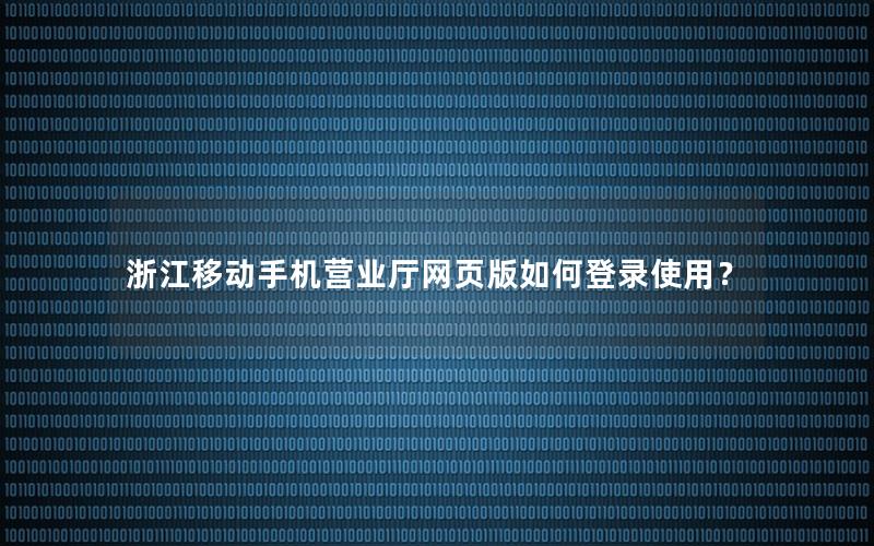 浙江移动手机营业厅网页版如何登录使用？