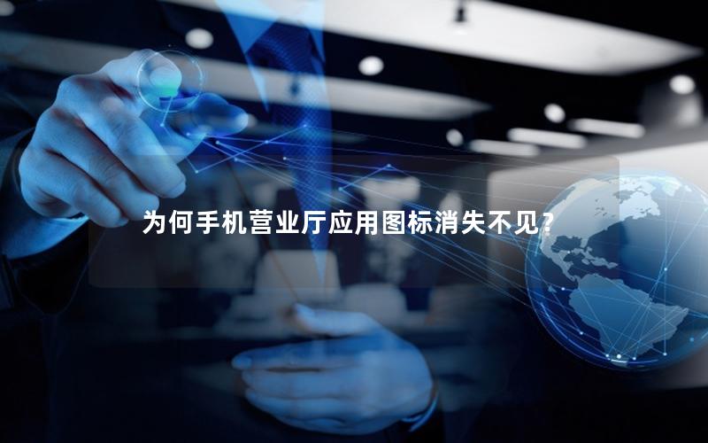 为何手机营业厅应用图标消失不见？
