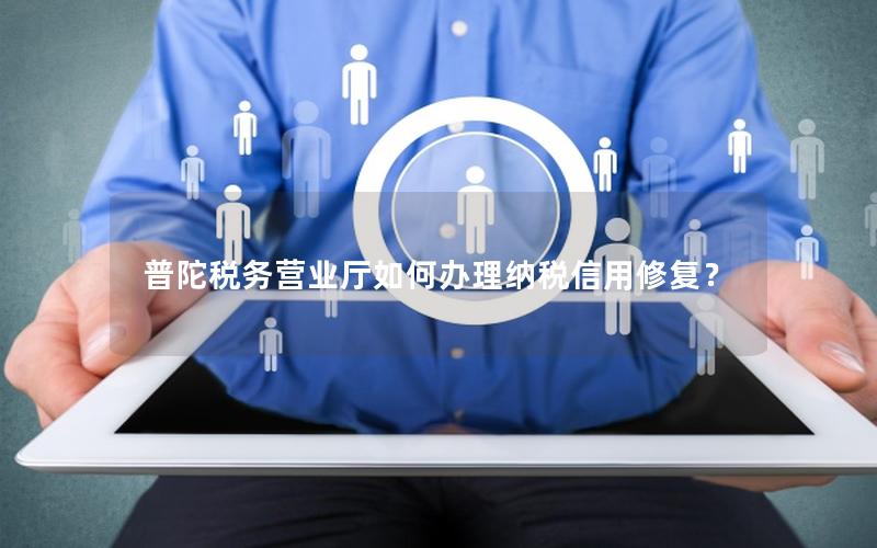 普陀税务营业厅如何办理纳税信用修复？