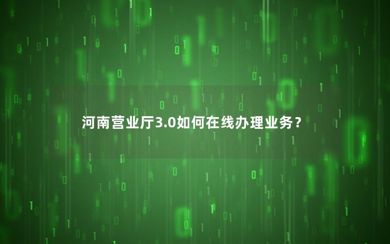河南营业厅3.0如何在线办理业务？