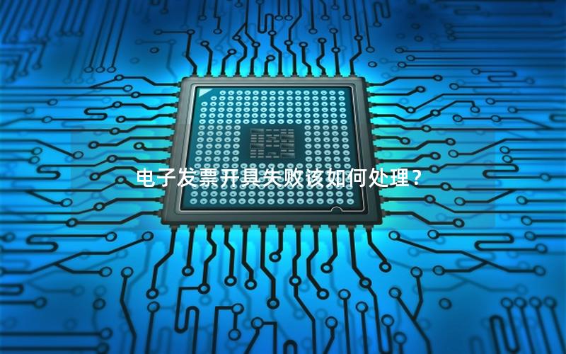 电子发票开具失败该如何处理？