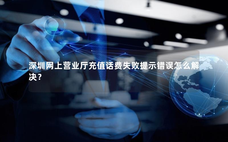 深圳网上营业厅充值话费失败提示错误怎么解决？