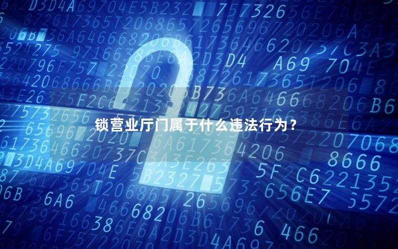 锁营业厅门属于什么违法行为？