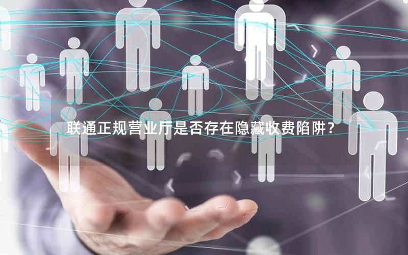 联通正规营业厅是否存在隐藏收费陷阱？