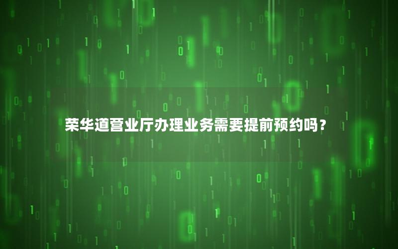 荣华道营业厅办理业务需要提前预约吗？