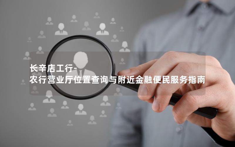长辛店工行-农行营业厅位置查询与附近金融便民服务指南