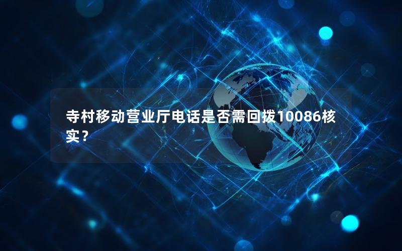 寺村移动营业厅电话是否需回拨10086核实？