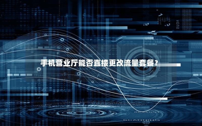 手机营业厅能否直接更改流量套餐？