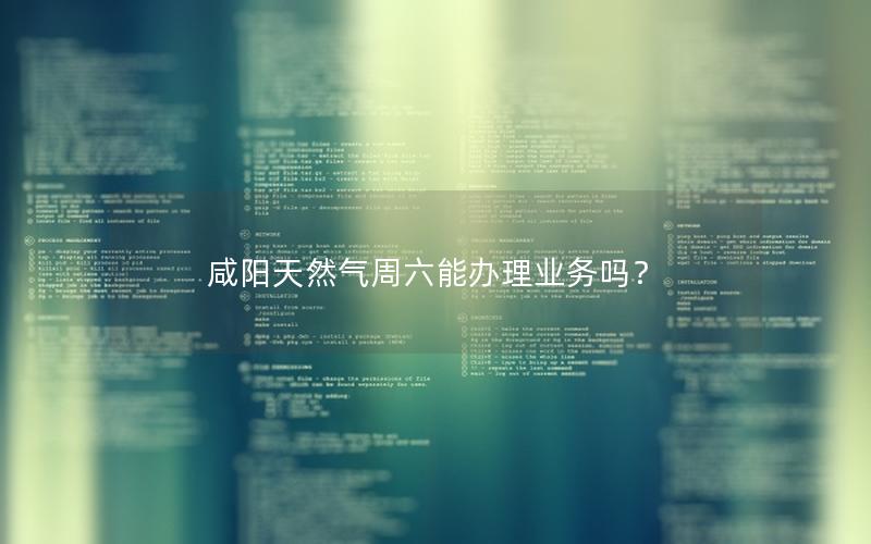 咸阳天然气周六能办理业务吗？