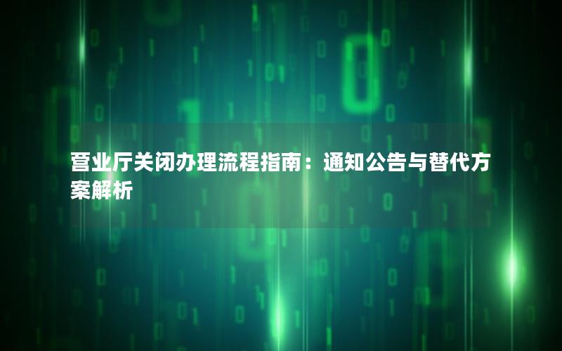 营业厅关闭办理流程指南：通知公告与替代方案解析