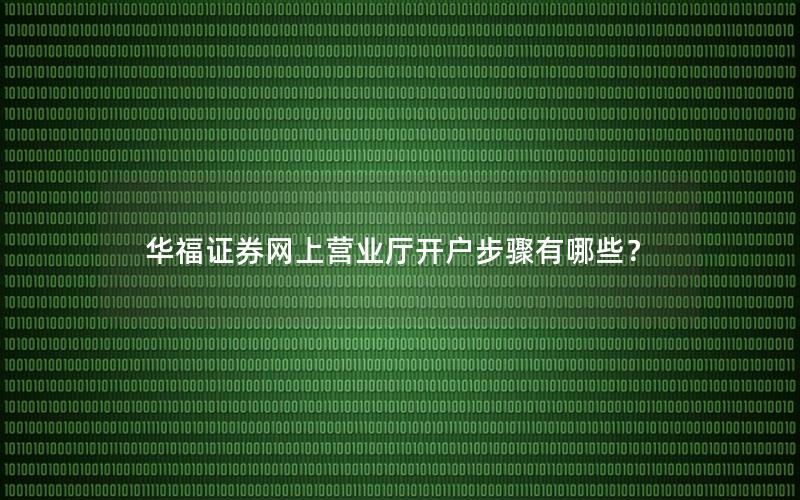 华福证券网上营业厅开户步骤有哪些？