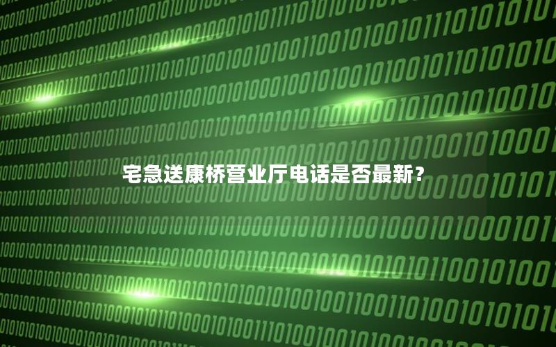 宅急送康桥营业厅电话是否最新？