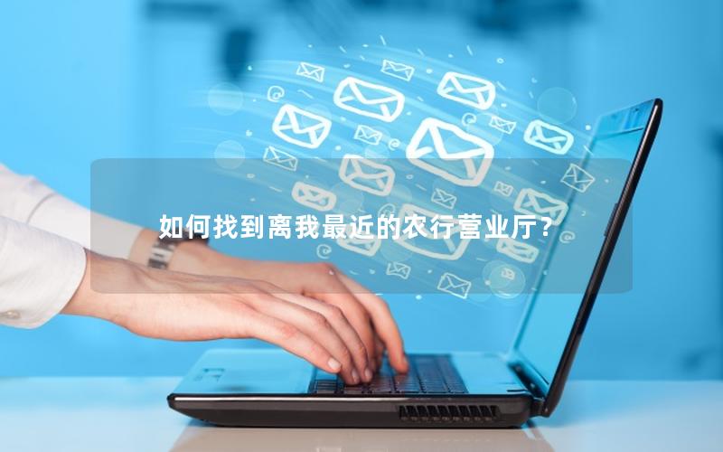 如何找到离我最近的农行营业厅？
