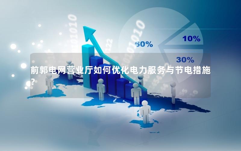 前郭电网营业厅如何优化电力服务与节电措施？