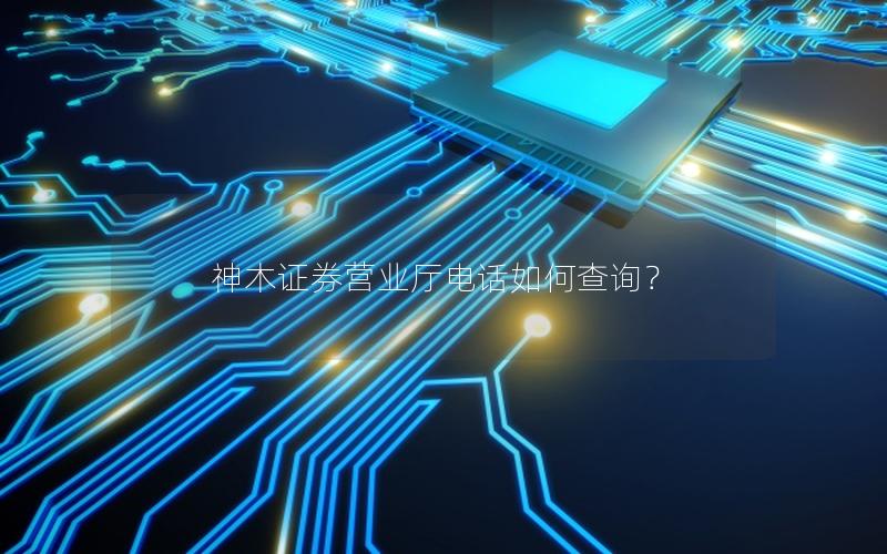 神木证券营业厅电话如何查询？