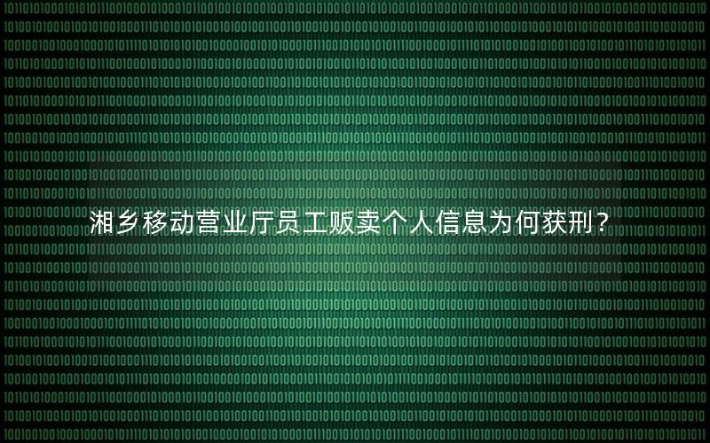 湘乡移动营业厅员工贩卖个人信息为何获刑？