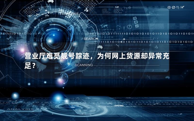 营业厅难觅靓号踪迹，为何网上货源却异常充足？