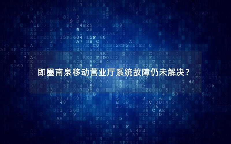 即墨南泉移动营业厅系统故障仍未解决？