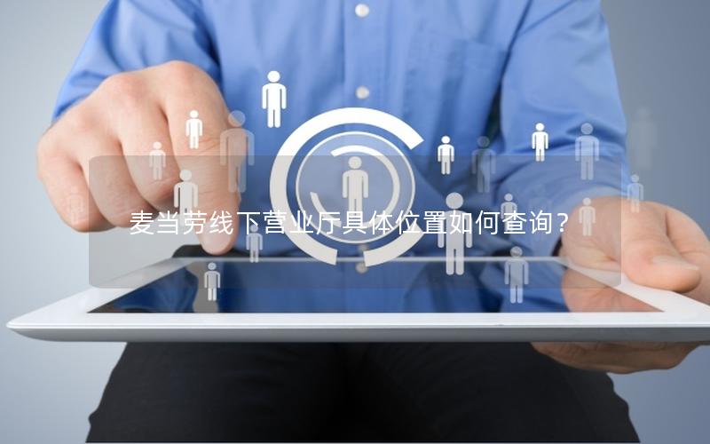 麦当劳线下营业厅具体位置如何查询？