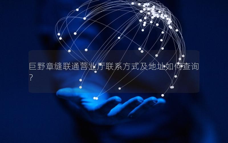 巨野章缝联通营业厅联系方式及地址如何查询？