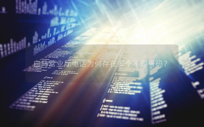 白马营业厅电话为何存在多个不同号码？