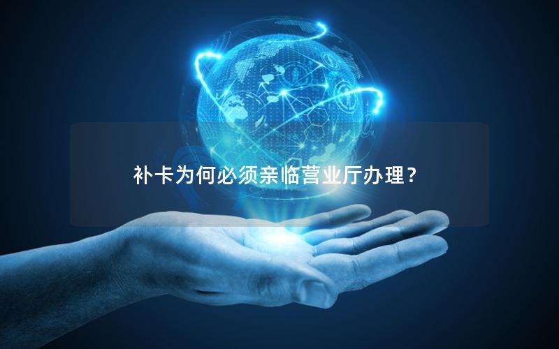 补卡为何必须亲临营业厅办理？