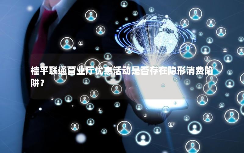 桂平联通营业厅优惠活动是否存在隐形消费陷阱？