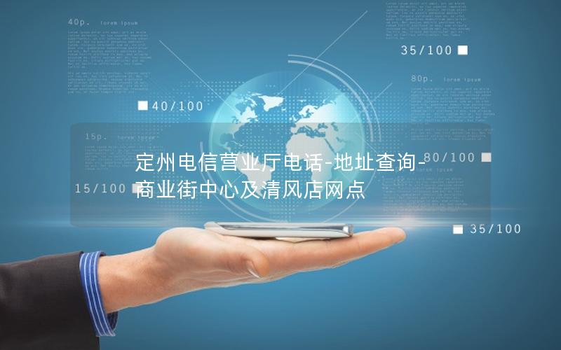 定州电信营业厅电话-地址查询-商业街中心及清风店网点