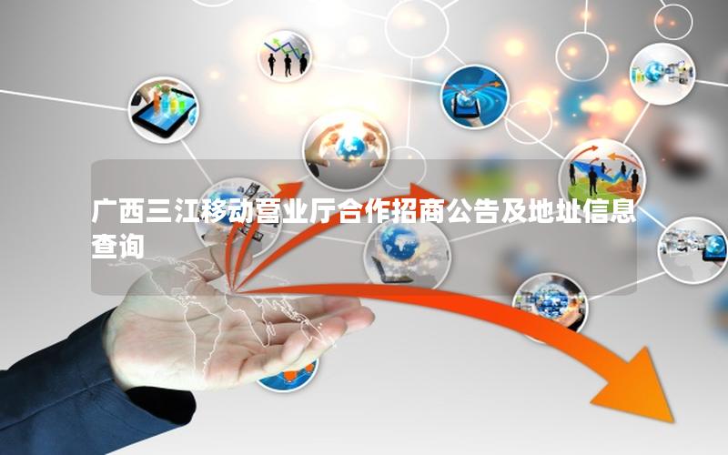 广西三江移动营业厅合作招商公告及地址信息查询