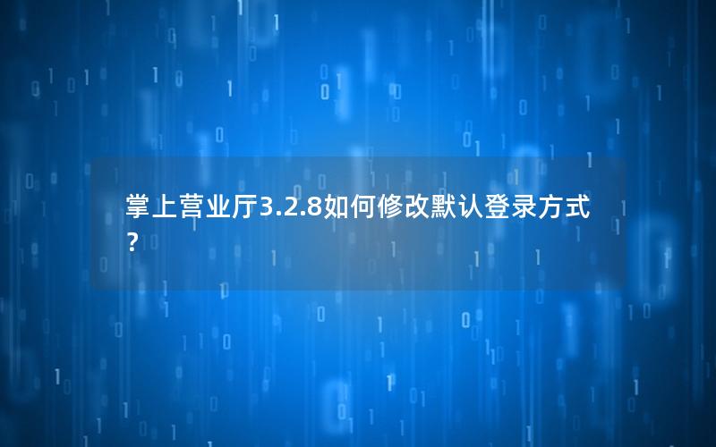 掌上营业厅3.2.8如何修改默认登录方式？