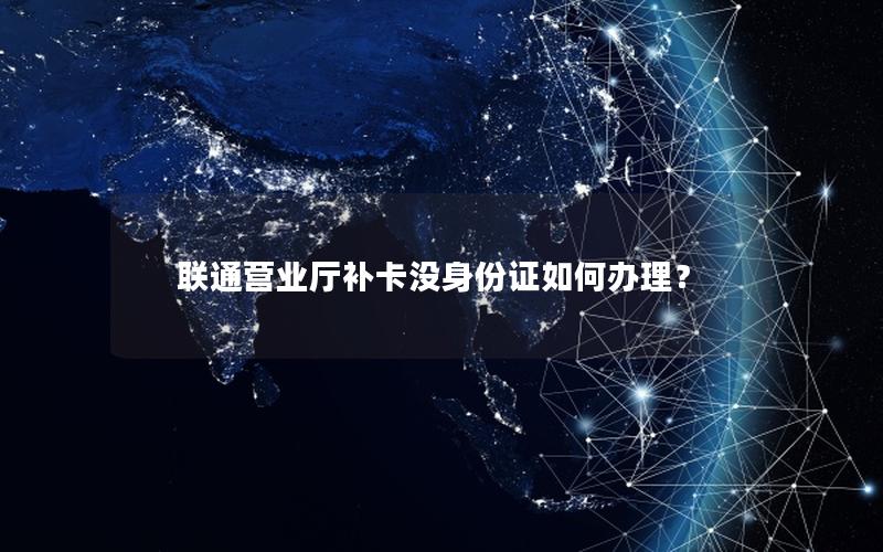 联通营业厅补卡没身份证如何办理？