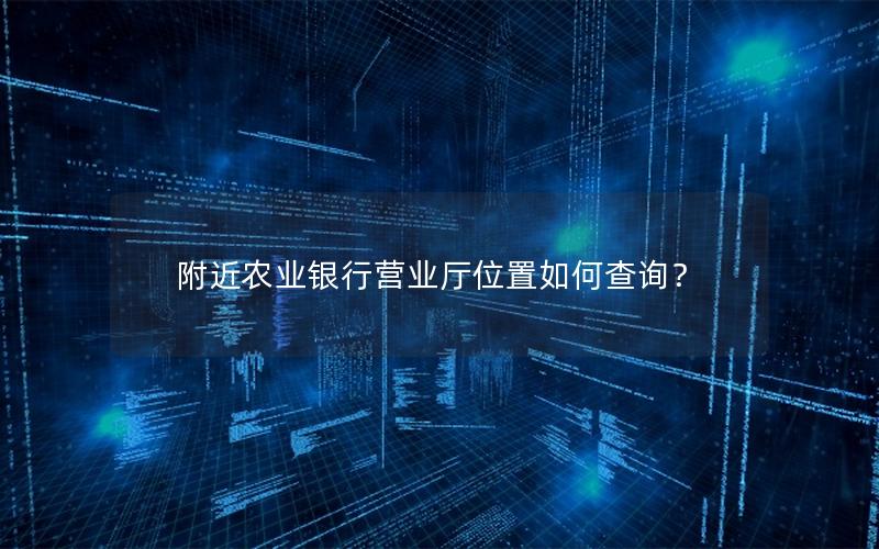 附近农业银行营业厅位置如何查询？