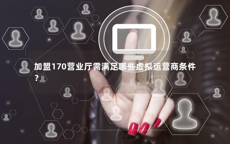 加盟170营业厅需满足哪些虚拟运营商条件？