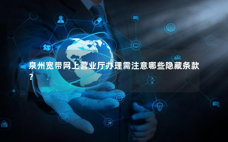 泉州宽带网上营业厅办理需注意哪些隐藏条款？