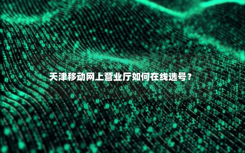 天津移动网上营业厅如何在线选号？