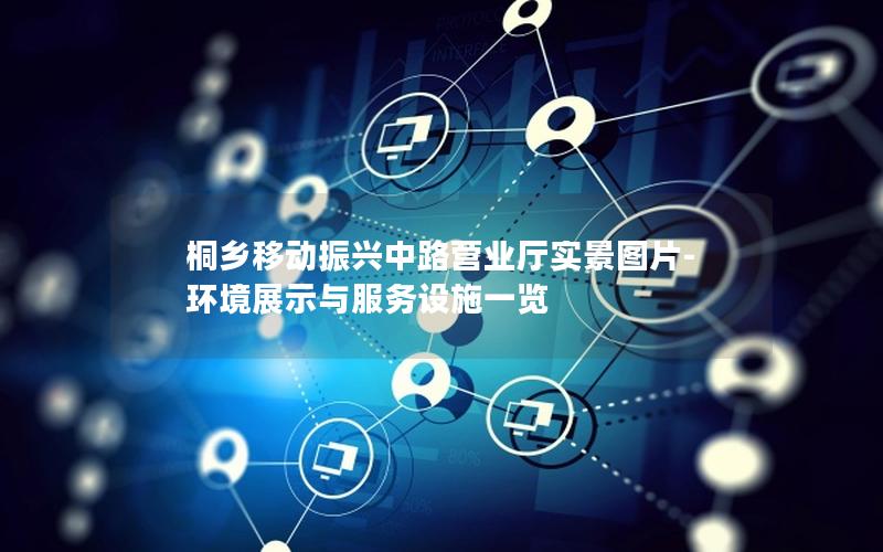 桐乡移动振兴中路营业厅实景图片-环境展示与服务设施一览