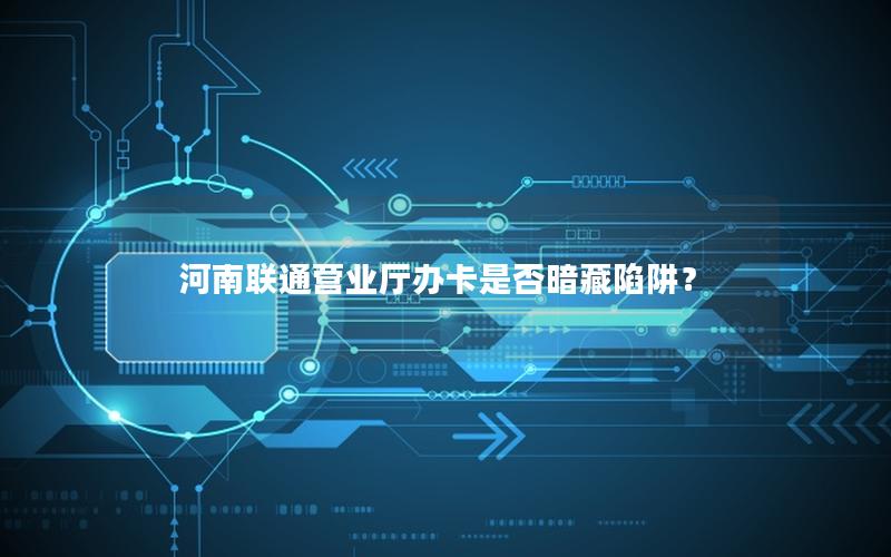 河南联通营业厅办卡是否暗藏陷阱？