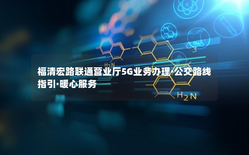 福清宏路联通营业厅5G业务办理·公交路线指引·暖心服务