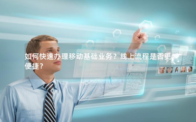如何快速办理移动基础业务？线上流程是否更便捷？