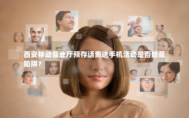 西安移动营业厅预存话费送手机活动是否暗藏陷阱？