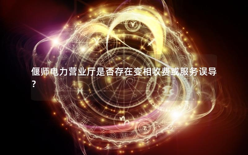 偃师电力营业厅是否存在变相收费或服务误导？